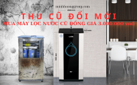 Cơ hội vàng: Đổi máy lọc nước cũ nhận ngay máy lọc nước mới cao cấp
